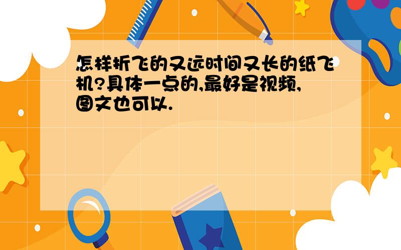 怎样折飞的又远时间又长的纸飞机?具体一点的,最好是视频,图文也可以.