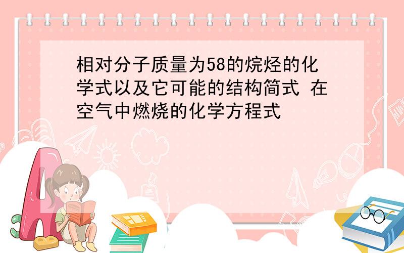 相对分子质量为58的烷烃的化学式以及它可能的结构简式 在空气中燃烧的化学方程式