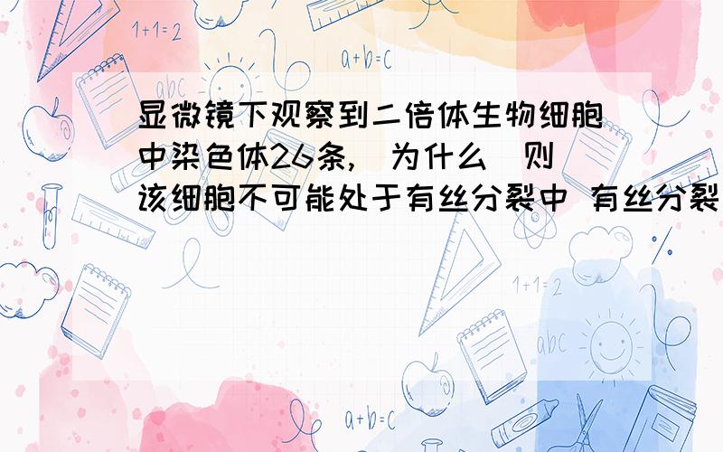 显微镜下观察到二倍体生物细胞中染色体26条,（为什么）则该细胞不可能处于有丝分裂中 有丝分裂后 减一中 减二后