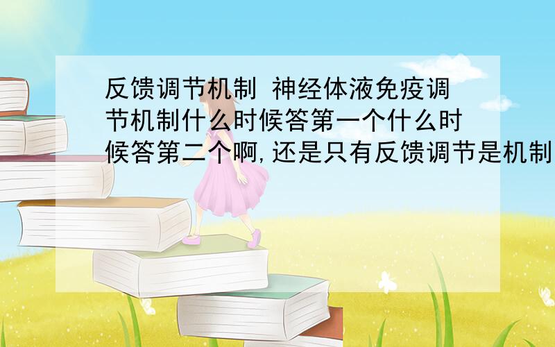 反馈调节机制 神经体液免疫调节机制什么时候答第一个什么时候答第二个啊,还是只有反馈调节是机制,神经体液免疫调节是方式啊?神经体液免疫调节也是机制，辅导书上说了。