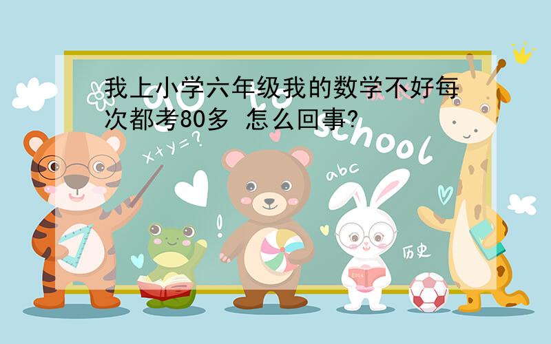 我上小学六年级我的数学不好每次都考80多 怎么回事?