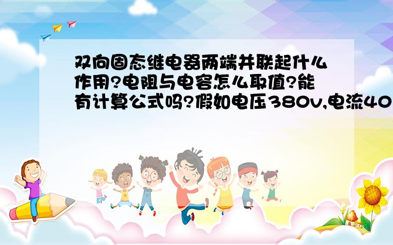 双向固态继电器两端并联起什么作用?电阻与电容怎么取值?能有计算公式吗?假如电压380v,电流40的话取值各多少?双向固态继电器内部电路一般应该设的有吸收峰值电压的吧!