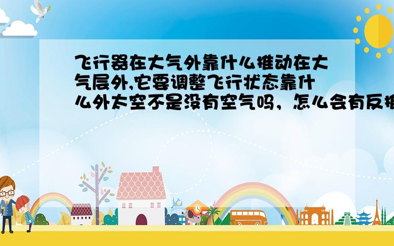 飞行器在大气外靠什么推动在大气层外,它要调整飞行状态靠什么外太空不是没有空气吗，怎么会有反推动力