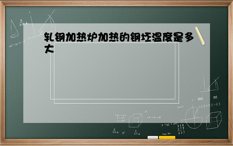 轧钢加热炉加热的钢坯温度是多大