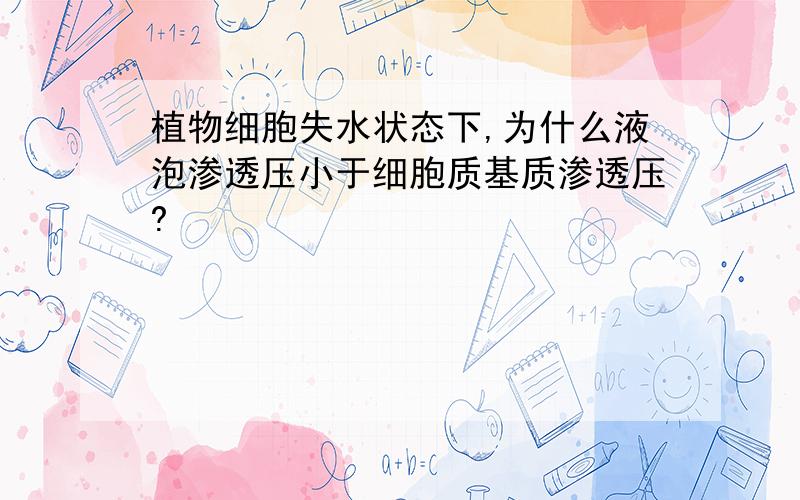 植物细胞失水状态下,为什么液泡渗透压小于细胞质基质渗透压?