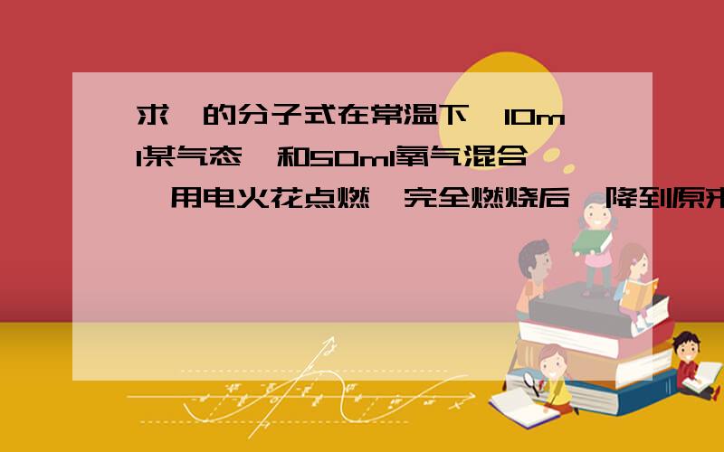 求烃的分子式在常温下,10ml某气态烃和50ml氧气混合,用电火花点燃,完全燃烧后,降到原来温度,残留气体体积为35ml（1）若该烃是烷烃,求分子式（2）若该烃是烯烃,求分子式帮忙写一下具体过程