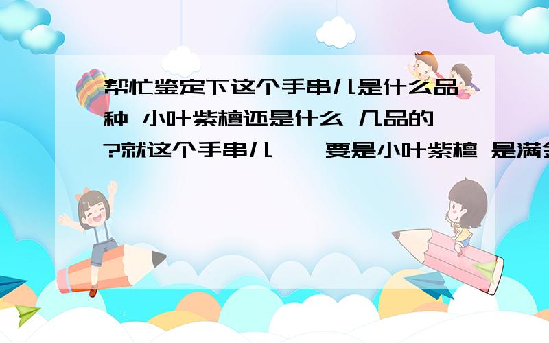 帮忙鉴定下这个手串儿是什么品种 小叶紫檀还是什么 几品的?就这个手串儿    要是小叶紫檀 是满金星么?