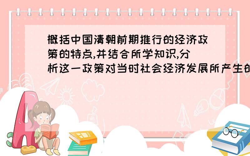 概括中国清朝前期推行的经济政策的特点,并结合所学知识,分析这一政策对当时社会经济发展所产生的主要...概括中国清朝前期推行的经济政策的特点,并结合所学知识,分析这一政策对当时社