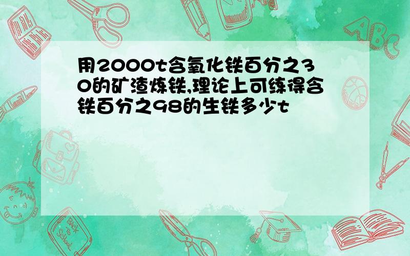 用2000t含氧化铁百分之30的矿渣炼铁,理论上可练得含铁百分之98的生铁多少t