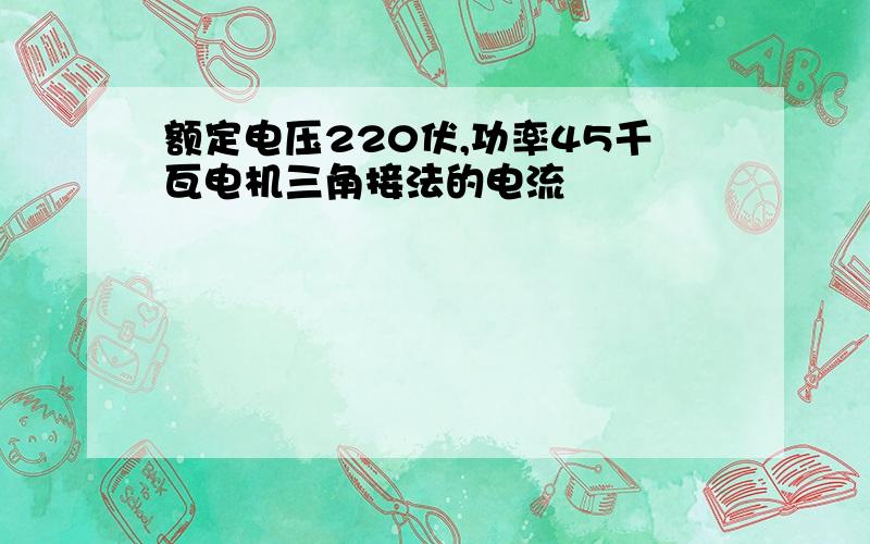 额定电压220伏,功率45千瓦电机三角接法的电流