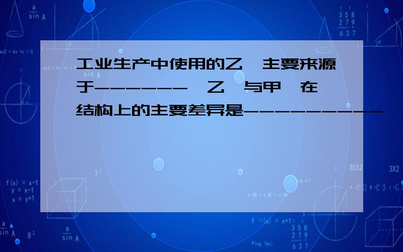 工业生产中使用的乙炔主要来源于------,乙烯与甲烷在结构上的主要差异是---------,与乙烯结构相似的与乙烯结构相似的烃被称为----------,这些烃都能与----------反应?