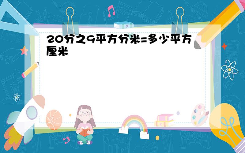 20分之9平方分米=多少平方厘米