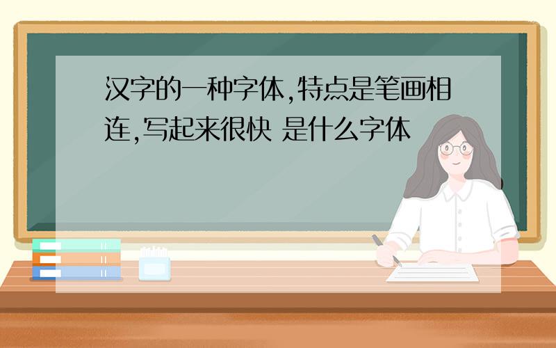 汉字的一种字体,特点是笔画相连,写起来很快 是什么字体
