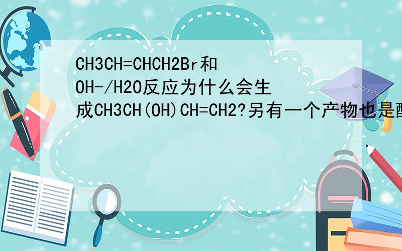 CH3CH=CHCH2Br和OH-/H2O反应为什么会生成CH3CH(OH)CH=CH2?另有一个产物也是醇,OH-代替了Br,这个我知道,可是这个生成原理是什么?