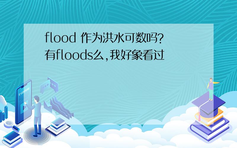 flood 作为洪水可数吗?有floods么,我好象看过