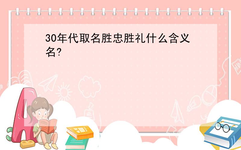 30年代取名胜忠胜礼什么含义名?