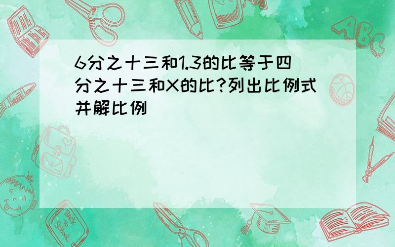 6分之十三和1.3的比等于四分之十三和X的比?列出比例式并解比例