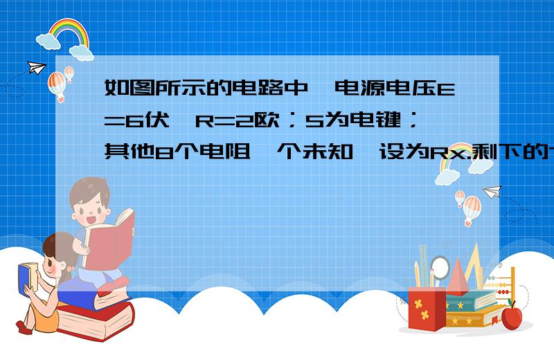 如图所示的电路中,电源电压E=6伏,R=2欧；S为电键；其他8个电阻一个未知,设为Rx.剩下的7个电阻的阻值均为1欧.若闭合电键S以后,电源的输出功率为12瓦,则Rx的阻值为多少?通过Rx中的电流为多少?