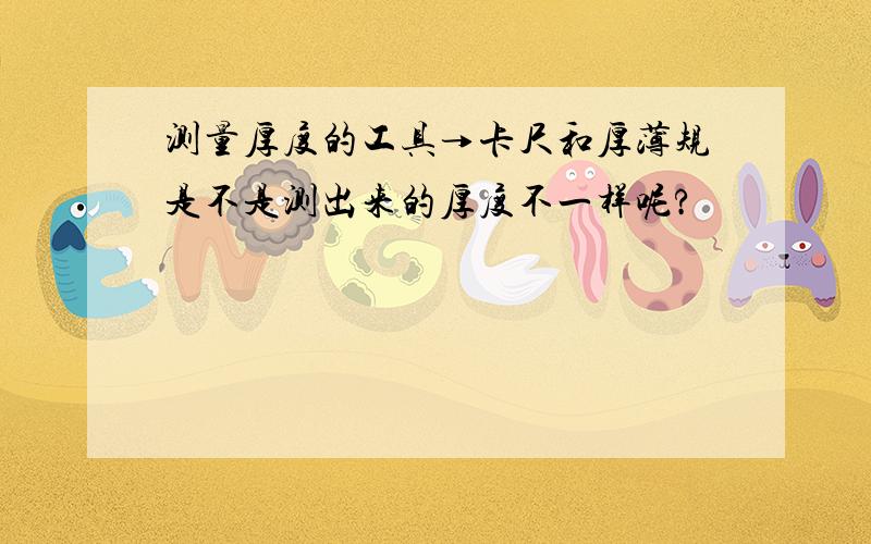 测量厚度的工具→卡尺和厚薄规是不是测出来的厚度不一样呢?