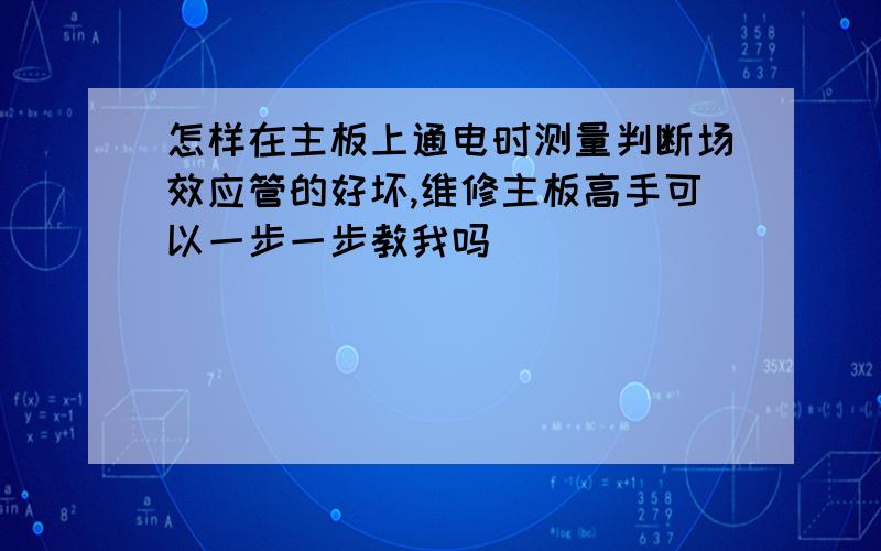 怎样在主板上通电时测量判断场效应管的好坏,维修主板高手可以一步一步教我吗