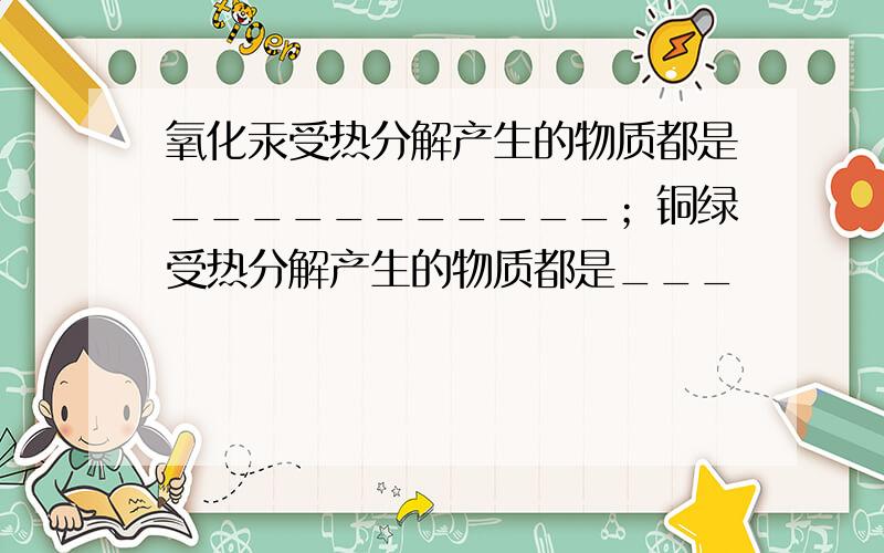 氧化汞受热分解产生的物质都是___________；铜绿受热分解产生的物质都是___