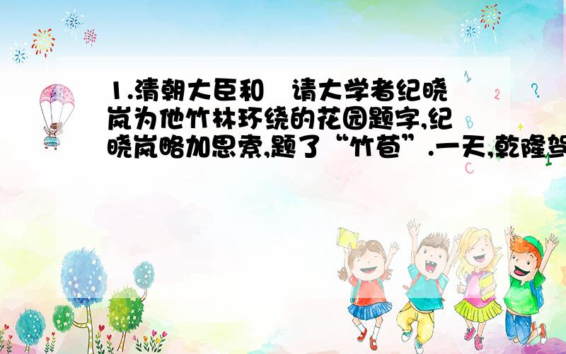 1.清朝大臣和珅请大学者纪晓岚为他竹林环绕的花园题字,纪晓岚略加思索,题了“竹苞”.一天,乾隆驾到,看到题匾大笑起来：“这是纪晓岚骂人的话,你竟然不知”2.某列车长曾为冬天乘客不肯