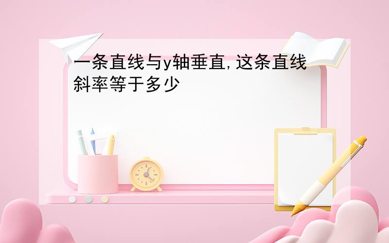 一条直线与y轴垂直,这条直线斜率等于多少