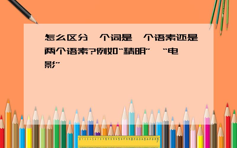 怎么区分一个词是一个语素还是两个语素?例如“精明”,“电影”