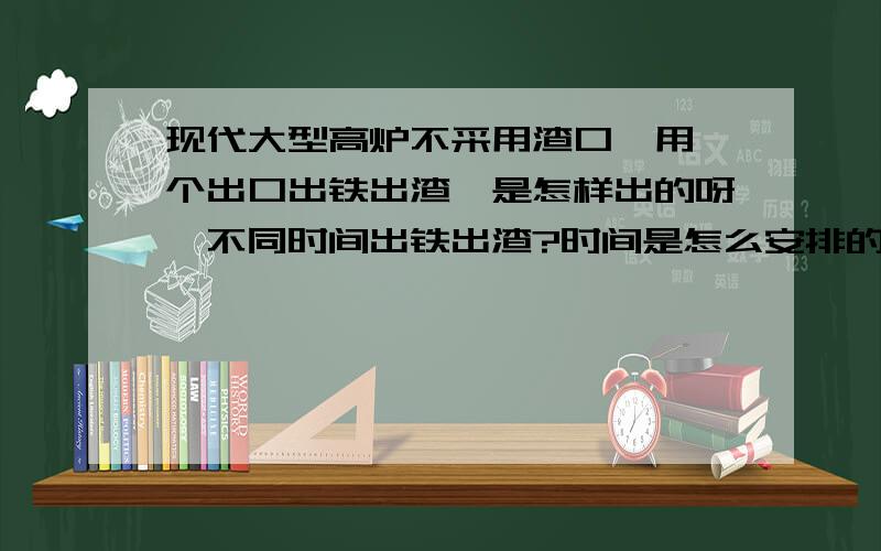 现代大型高炉不采用渣口,用一个出口出铁出渣,是怎样出的呀,不同时间出铁出渣?时间是怎么安排的呀渣铁同出，渣铁分离器离器。不能完全分离。控制下渣量