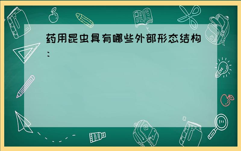 药用昆虫具有哪些外部形态结构：