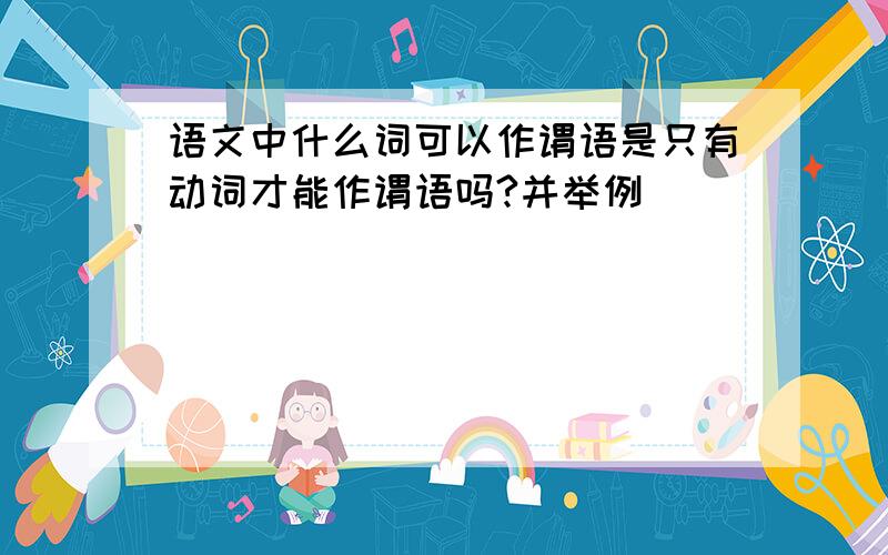 语文中什么词可以作谓语是只有动词才能作谓语吗?并举例