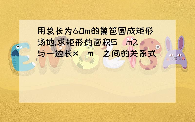 用总长为60m的篱笆围成矩形场地,求矩形的面积S（m2）与一边长x(m)之间的关系式