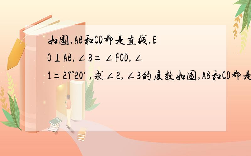 如图,AB和CD都是直线,EO⊥AB,∠3=∠FOD,∠1=27°20′,求∠2,∠3的度数如图,AB和CD都是直线,EO⊥AB,∠°20′,求∠2,∠3的度数