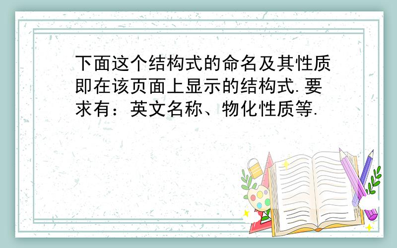 下面这个结构式的命名及其性质即在该页面上显示的结构式.要求有：英文名称、物化性质等.