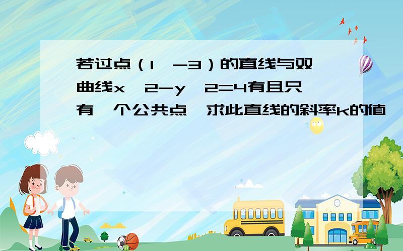 若过点（1,-3）的直线与双曲线x^2-y^2=4有且只有一个公共点,求此直线的斜率k的值