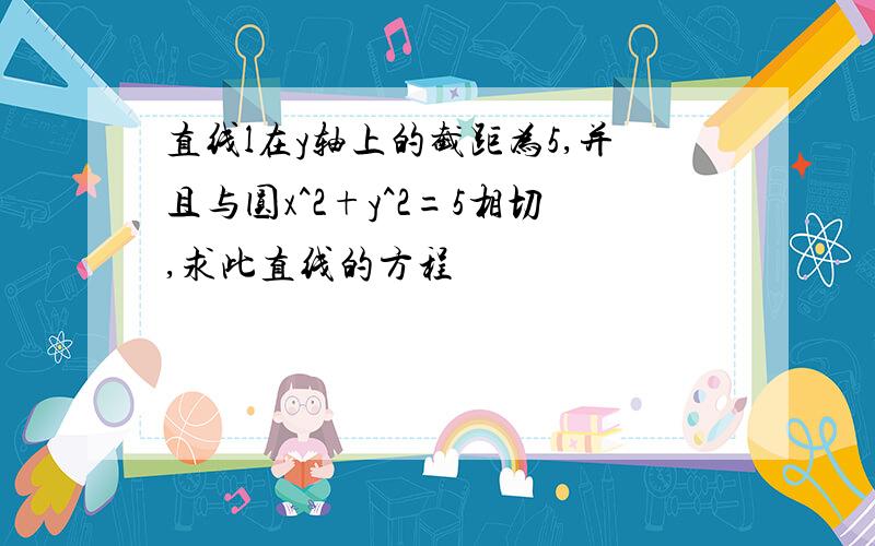 直线l在y轴上的截距为5,并且与圆x^2+y^2=5相切,求此直线的方程