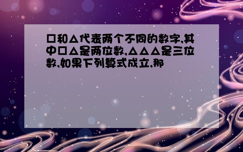 □和△代表两个不同的数字,其中□△是两位数,△△△是三位数,如果下列算式成立,那