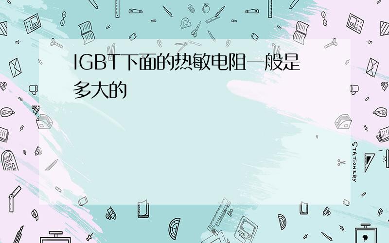 IGBT下面的热敏电阻一般是多大的