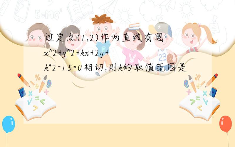 过定点(1,2)作两直线有圆x^2+y^2+kx+2y+k^2-15=0相切,则k的取值范围是