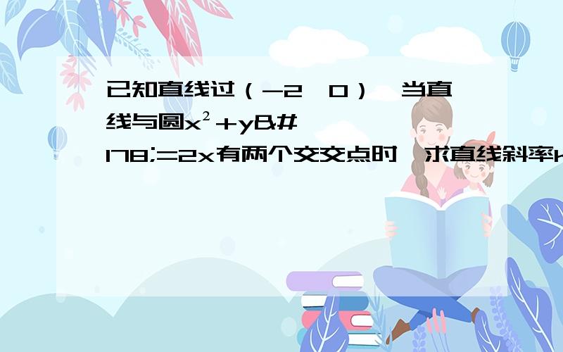 已知直线过（-2,0）,当直线与圆x²+y²=2x有两个交交点时,求直线斜率k的取值范围（这类题怎样做?求教,