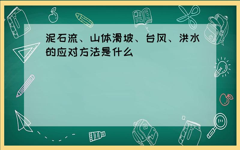 泥石流、山体滑坡、台风、洪水的应对方法是什么