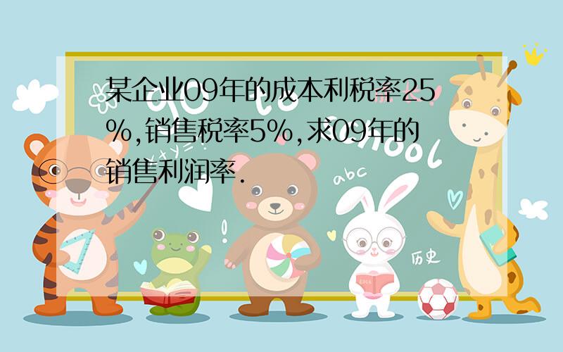 某企业09年的成本利税率25％,销售税率5％,求09年的销售利润率.