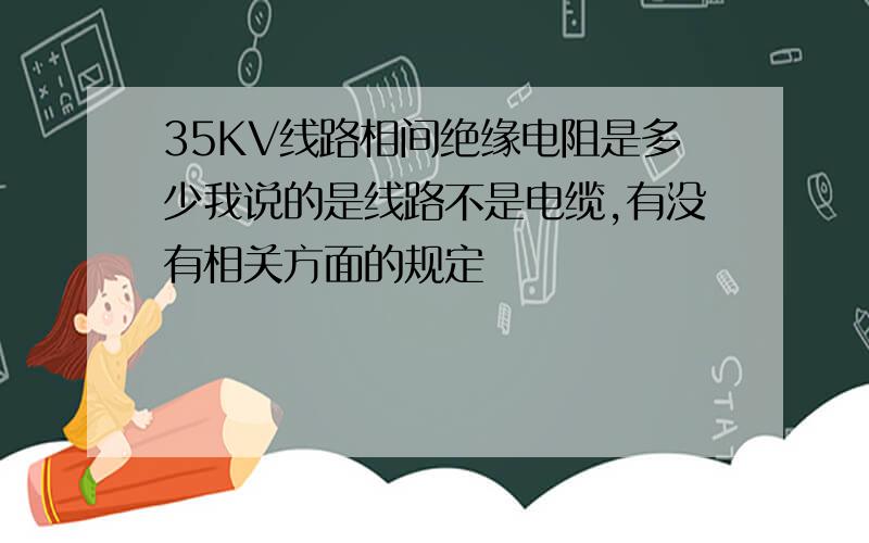 35KV线路相间绝缘电阻是多少我说的是线路不是电缆,有没有相关方面的规定