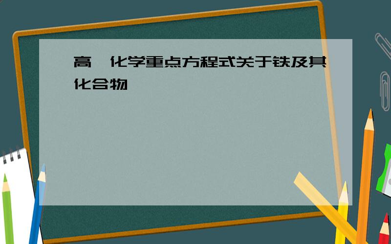 高一化学重点方程式关于铁及其化合物