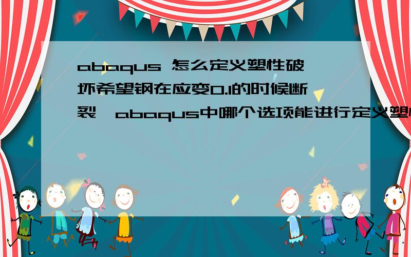 abaqus 怎么定义塑性破坏希望钢在应变0.1的时候断裂,abaqus中哪个选项能进行定义塑性应变破坏