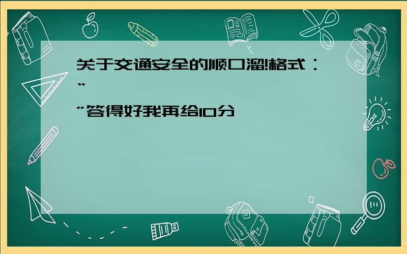 关于交通安全的顺口溜!格式：“***,***,***……”答得好我再给10分