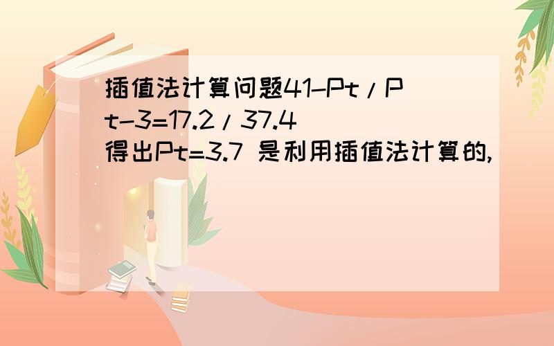 插值法计算问题41-Pt/Pt-3=17.2/37.4 得出Pt=3.7 是利用插值法计算的,