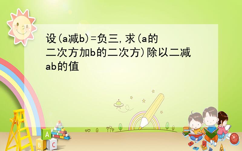 设(a减b)=负三,求(a的二次方加b的二次方)除以二减ab的值