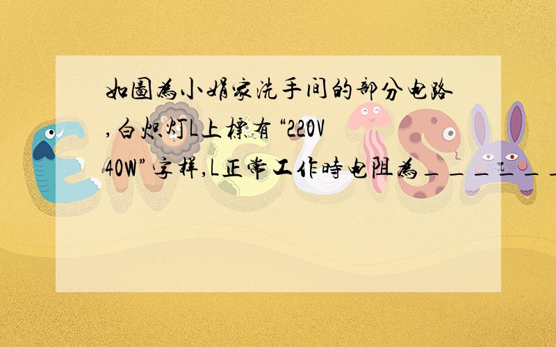 如图为小娟家洗手间的部分电路,白炽灯L上标有“220V 40W”字样,L正常工作时电阻为____________．该电路存在的安全隐患是____________．小娟改进电路后．想到家人常忘记关灯,便把标有“220V 60W”