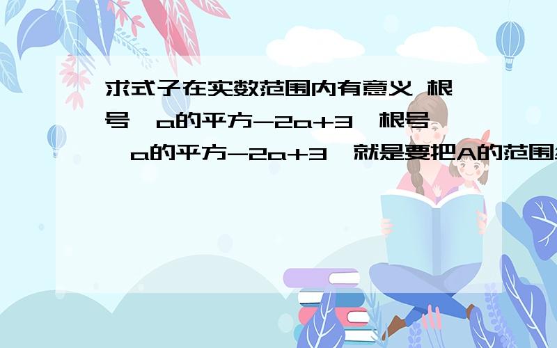 求式子在实数范围内有意义 根号【a的平方-2a+3】根号【a的平方-2a+3】就是要把A的范围给求出来.